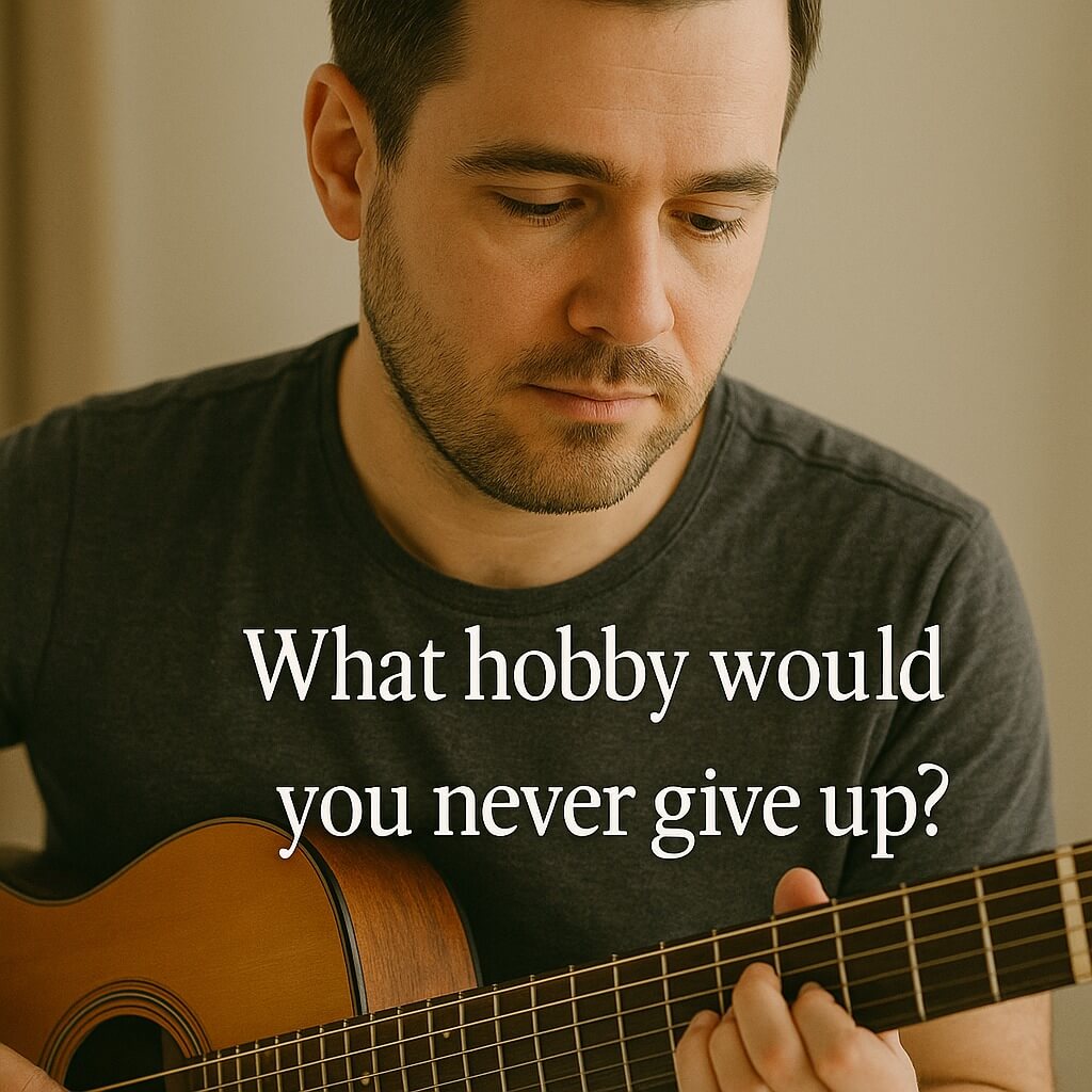 What hobby would you never give up?
